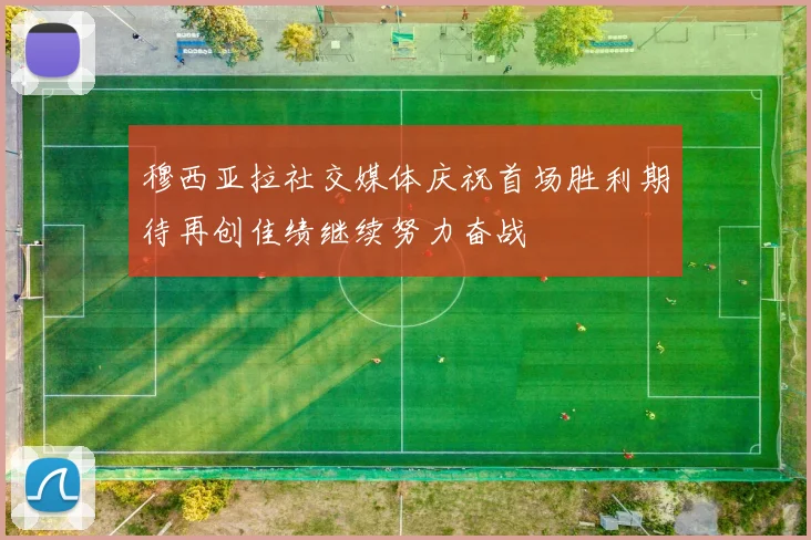 穆西亚拉社交媒体庆祝首场胜利期待再创佳绩继续努力奋战
