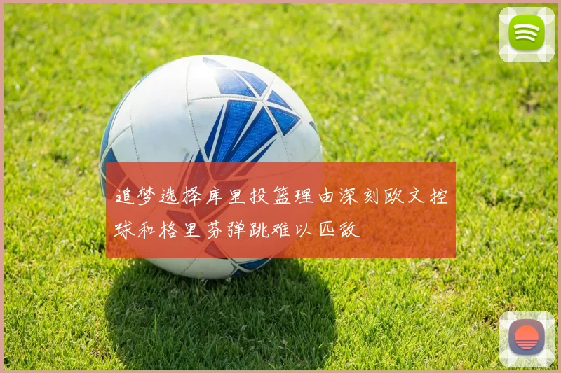 追梦选择库里投篮理由深刻欧文控球和格里芬弹跳难以匹敌