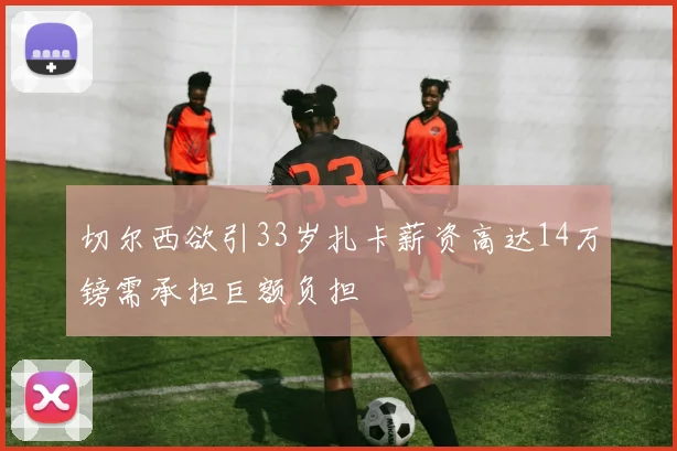 切尔西欲引33岁扎卡薪资高达14万镑需承担巨额负担