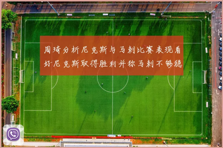 周琦分析尼克斯与马刺比赛表现看好尼克斯取得胜利并称马刺不够稳定